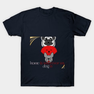 home is wherever my dog is t shirt T-Shirt